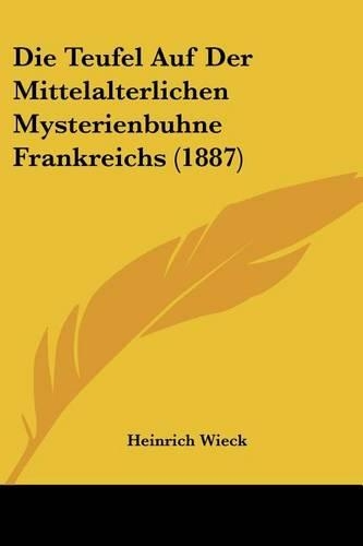 Die Teufel Auf Der Mittelalterlichen Mysterienbuhne Frankreichs (1887): (German)