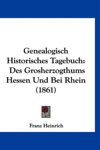 Genealogisch Historisches Tagebuch: Des Grosherzogthums Hessen Und Bei Rhein (1861)