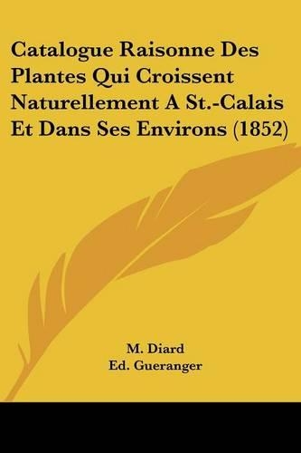 Catalogue Raisonne Des Plantes Qui Croissent Naturellement A St.-Calais Et Dans Ses Environs (1852)