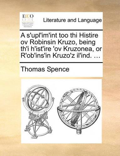 A S'Upl'im'int Too Thi Histire Ov Robinsin Kruzo, Being Th'i H'Ist'ire 'ov Kruzonea, or R'Ob'ins'in Kruzo'z Il'ind. ...: (English)
