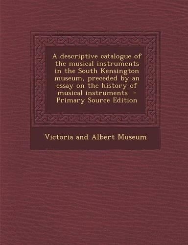 A Descriptive Catalogue of the Musical Instruments in the South Kensington Museum, Preceded by an Essay on the History of Musical Instruments - Primary Source Edition