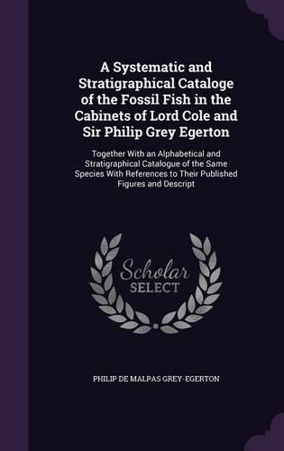 A Systematic and Stratigraphical Cataloge of the Fossil Fish in the Cabinets of Lord Cole and Sir Philip Grey Egerton