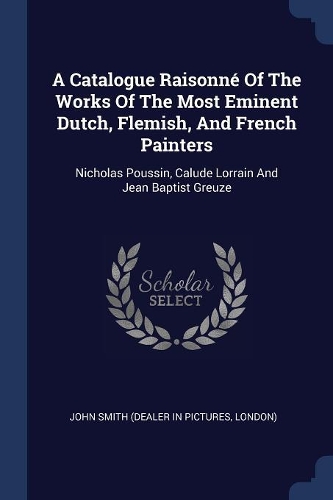 A Catalogue Raisonné Of The Works Of The Most Eminent Dutch, Flemish, And French Painters