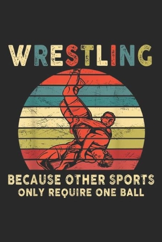Wrestling Because Other Sports Only Require One Ball: Wrestling Because Other Sports Only Require One Ball Journal/Notebook Blank Lined Ruled 6x9 100 Pages