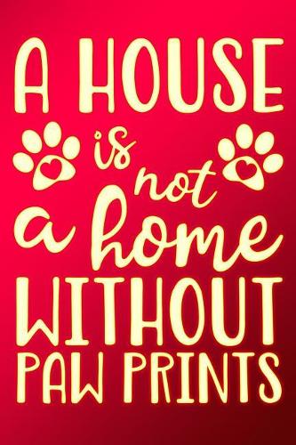 A House Is Not a Home Without Paw Prints: Journal Dog Paw Prints for Dog Lovers Lined Notebook 120 Page 6x9