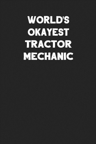 World's Okayest Tractor Mechanic: Blank Lined Composition Notebook Journals to Write in for Men or Women