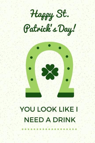 Happy St. Patrick's Day! You Look Like I Need a Drink: Blank Lined Planner Notebook Diary(2 St Patrick's Day Lover)