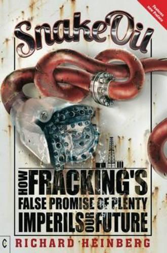 Snake Oil: How Fracking's False Promise of Plenty Imperils Our Future