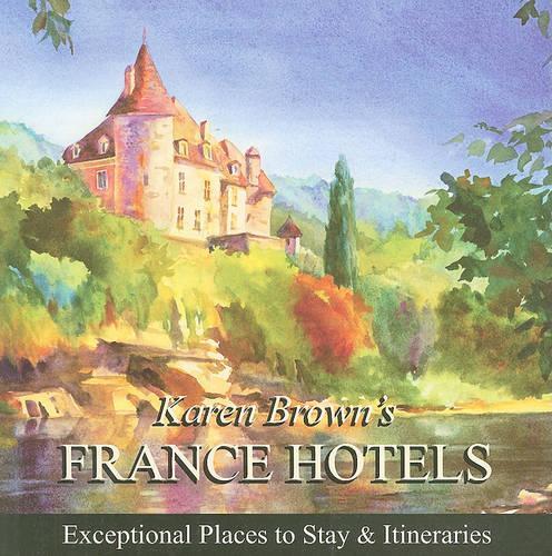Karen Brown's France Hotels: Exceptional Places to Stay and Itineraries(KAREN BROWN'S FRANCE HOTELS)