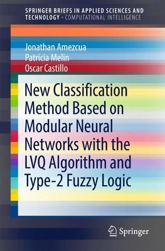 New Classification Method Based on Modular Neural Networks with the LVQ Algorithm and Type-2 Fuzzy Logic: (SpringerBriefs in Applied Sciences and Technology)