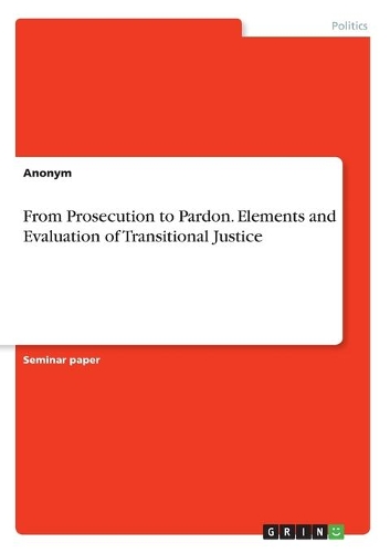 From Prosecution to Pardon. Elements and Evaluation of Transitional Justice: (English)