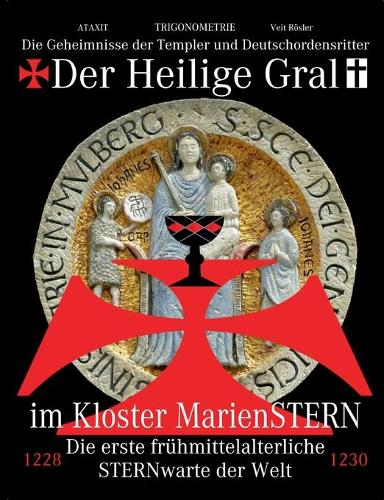 Der Heilige Gral im Kloster MarienSTERN: Die Geheimnisse der Templer und Deutschordensritter - Die erste frühmittelalterliche STERNwarte der Welt