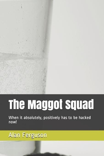 The Maggot Squad: When it absolutely, positively has to be hacked now!