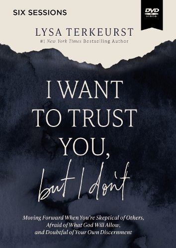 I Want to Trust You, but I Don't Video Study: Moving Forward When You’re Skeptical of Others, Afraid of What God Will Allow, and Doubtful of Your Own Discernment