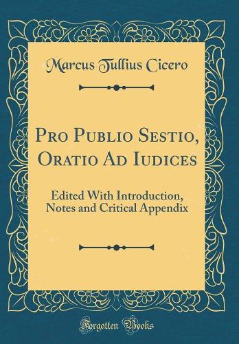 Pro Publio Sestio, Oratio Ad Iudices: Edited With Introduction, Notes and Critical Appendix (Classic Reprint)