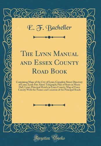 The Lynn Manual and Essex County Road Book: Containing Maps of the City of Lynn; Complete Street Directory of Lynn; Lynn Fire Alarm Telegraph; Plan of Seats in Music Hall, Lynn; Principal Hotels in Essex County; Map of Essex County with the Names a