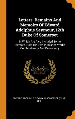 Letters, Remains And Memoirs Of Edward Adolphus Seymour, 12th Duke Of Somerset