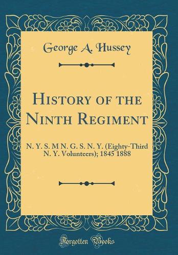 History of the Ninth Regiment: N. Y. S. M N. G. S. N. Y. (Eighty-Third N. Y. Volunteers); 1845 1888 (Classic Reprint)