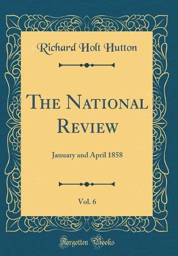 The National Review, Vol. 6: January and April 1858 (Classic Reprint)