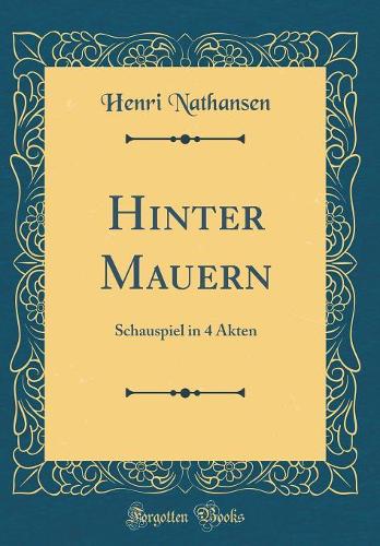 Hinter Mauern: Schauspiel in 4 Akten (Classic Reprint)