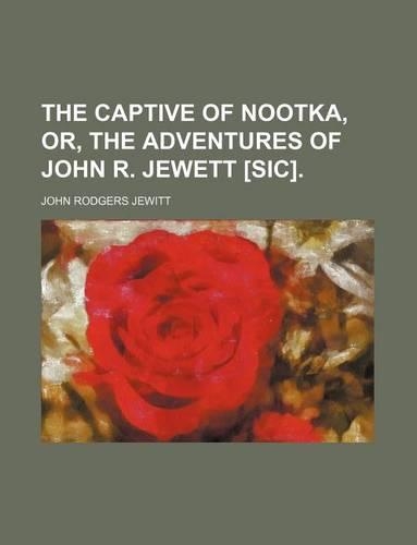 The Captive of Nootka, Or, the Adventures of John R. Jewett [Sic].