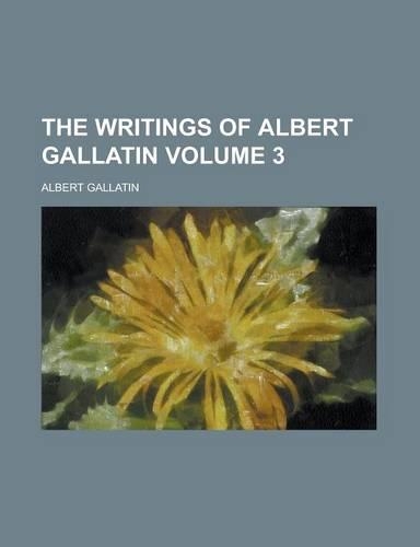 The Writings of Albert Gallatin Volume 3: (English)