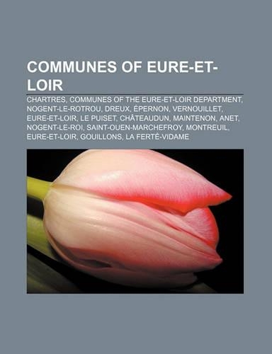 Communes of Eure-Et-Loir: Chartres, Communes of the Eure-Et-Loir Department, Nogent-Le-Rotrou, Dreux, Epernon, Vernouillet, Eure-Et-Loir(English)
