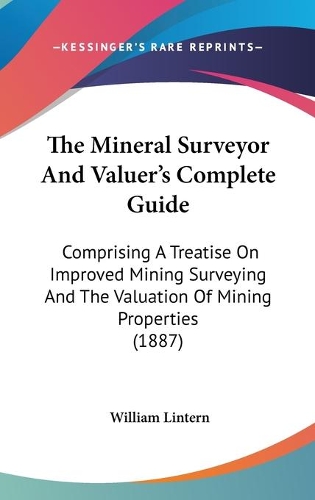 The Mineral Surveyor And Valuer's Complete Guide: Comprising A Treatise On Improved Mining Surveying And The Valuation Of Mining Properties (1887)(English)