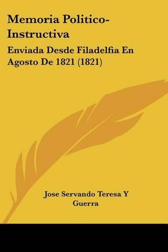 Memoria Politico-Instructiva: Enviada Desde Filadelfia En Agosto de 1821 (1821)(Spanish)