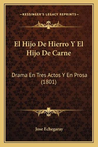 El Hijo De Hierro Y El Hijo De Carne: Drama En Tres Actos Y En Prosa (1801)(Spanish)
