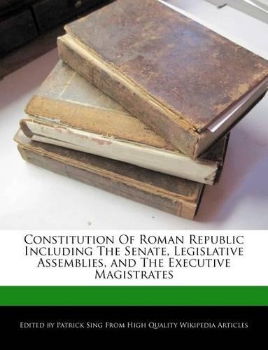 Constitution of Roman Republic Including the Senate, Legislative Assemblies, and the Executive Magistrates: (English)