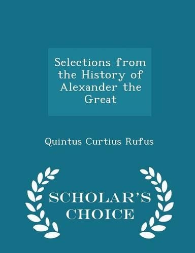 Selections from the History of Alexander the Great - Scholar's Choice Edition