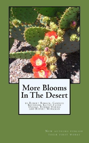 More Blooms in the Desert: Writings by Robert Bonack, Candice Bucheger, Kathy Cayer Daigle, Bonnie Harma and Rupert Workman: (English)
