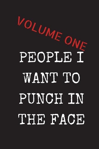 People I Want to Punch in the Face - Volume One: Sarcastic Adult Gag Present for Friends, Colleagues & Family - Blank Lined Journal Notebook 6x9