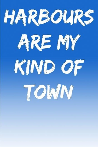Harbours Are My Kind Of Town: A Perfect Gift For Boat Lovers And Sailors, 110 Lined Page Journal and 30 Lines Per Page, 6x9, Professionally Designed (Journal, Notebooks, Notepad 