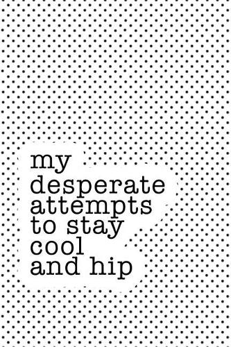 My Desperate Attempts to Stay Cool and Hip: A Matte 6x9 Inch Softcover Notebook Journal with 120 Blank Lined Pages and a Funny Fashionable Trendsetting Cover Slogan