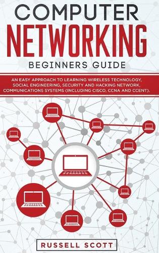 Computer Networking Beginners Guide: An Easy Approach to Learning Wireless Technology, Social Engineering, Security and Hacking Network, Communications Systems (Including CISCO, CCNA an