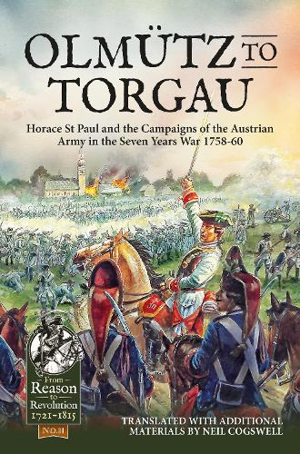 Olmütz to Torgau: Horace St Paul and the Campaigns of the Austrian Army in the Seven Years War 1758-60(102 From Reason to Revolution 1721-1815)