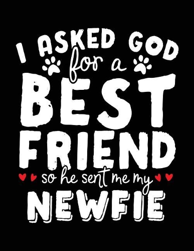 I Asked God For A Best Friend So He Sent Me My Newfie: Dog Composition Notebook Journal College Ruled