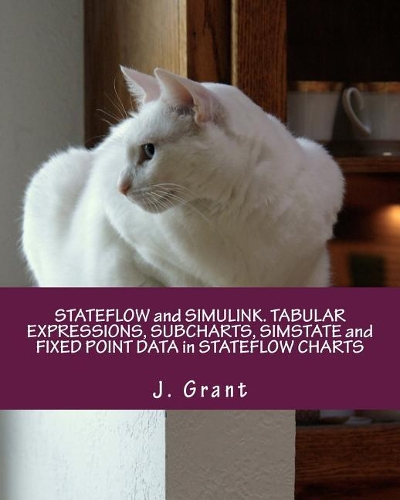 Stateflow and Simulink. Tabular Expressions, Subcharts, Simstate and Fixed Point Data in Stateflow Charts