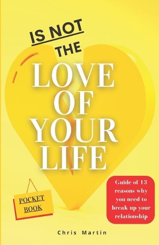Is not the love of your life: Guide of 13 reasons why you need to break up your relationship: You deserve better and if it does not work, say bye and ¡to live happy!