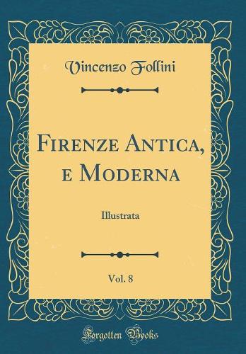 Firenze Antica, e Moderna, Vol. 8: Illustrata (Classic Reprint)