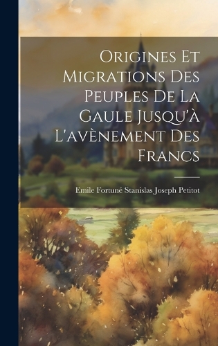 Origines Et Migrations Des Peuples De La Gaule Jusqu'à L'avènement Des Francs