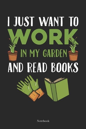I Just Want To Work In My Garden And Read Books Notebook: Gardening Notebook Planting Journal Gift (6 x 9 -120 blank pages)