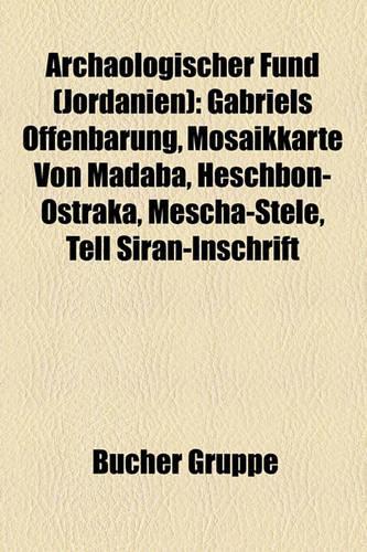 Archaologischer Fund (Jordanien): Gabriels Offenbarung, Mosaikkarte Von Madaba, Heschbon-Ostraka, Mescha-Stele, Tell Siran-Inschrift(German)