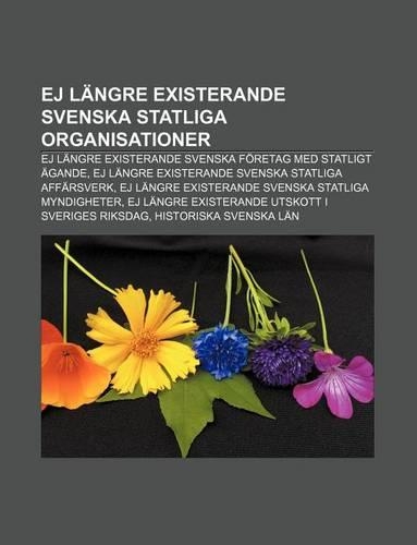 Ej Langre Existerande Svenska Statliga Organisationer: Ej Langre Existerande Svenska Foretag Med Statligt Agande(Swedish)