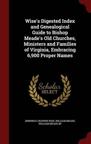 Wise's Digested Index and Genealogical Guide to Bishop Meade's Old Churches, Ministers and Families of Virginia, Embracing 6,900 Proper Names: (English)