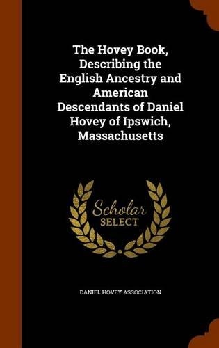 The Hovey Book, Describing the English Ancestry and American Descendants of Daniel Hovey of Ipswich, Massachusetts