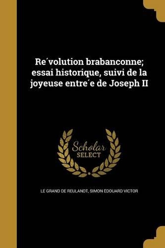 Re&#769;volution brabanc&#807;onne; essai historique, suivi de la joyeuse entre&#769;e de Joseph II