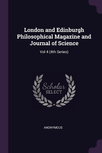 London and Edinburgh Philosophical Magazine and Journal of Science: Vol 4 (4th Series)